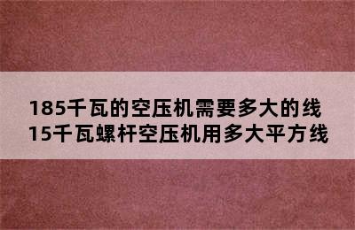 185千瓦的空压机需要多大的线 15千瓦螺杆空压机用多大平方线